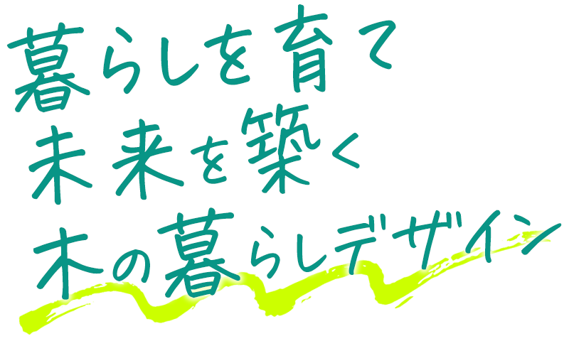 暮らしを育て未来を築く木の暮らしデザイン
