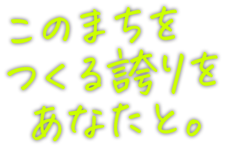 このまちをつくる誇りをあなたと